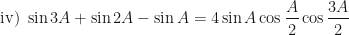 \displaystyle \text{iv) } \sin 3A + \sin 2A - \sin A = 4 \sin A \cos \frac{A}{2} \cos \frac{3A}{2} 