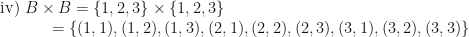 \displaystyle \text{iv) } B \times B = \{1, 2, 3\} \times \{1, 2, 3\} \\ \hspace*{1.2cm} = \{ (1,1), (1,2), (1,3), (2,1), (2,2), (2,3), (3,1), (3,2), (3,3) \} 