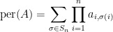 \displaystyle \text{per}(A) = \sum_{\sigma \in S_n} \prod_{i=1}^n a_{i,\sigma(i)}