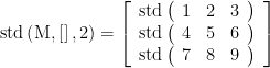 \displaystyle \text{std}\left( {\text{M},\left[ {} \right],2} \right)=\left[ {\begin{array}{*{20}{c}} {\text{std}\left( {\begin{array}{*{20}{c}} 1 & 2 & 3 \end{array}} \right)} \\ {\text{std}\left( {\begin{array}{*{20}{c}} 4 & 5 & 6 \end{array}} \right)} \\ {\text{std}\left( {\begin{array}{*{20}{c}} 7 & 8 & 9 \end{array}} \right)} \end{array}} \right]