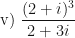 \displaystyle \text{v) } \frac{(2+i)^3}{2+3i} 