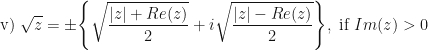 \displaystyle \text{v) } \sqrt{z} = \pm \Bigg\{ \sqrt{\frac{|z|+Re(z)}{2}} + i \sqrt{\frac{|z|-Re(z)}{2}} \Bigg\}, \ \text{if} \ Im(z) > 0 