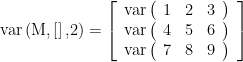 \displaystyle \text{var}\left( {\text{M,}\left[ {} \right]\text{,2}} \right)=\left[ {\begin{array}{*{20}{c}} {\text{var}\left( {\begin{array}{*{20}{c}} 1 & 2 & 3 \end{array}} \right)} \\ {\text{var}\left( {\begin{array}{*{20}{c}} 4 & 5 & 6 \end{array}} \right)} \\ {\text{var}\left( {\begin{array}{*{20}{c}} 7 & 8 & 9 \end{array}} \right)} \end{array}} \right]