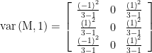 \displaystyle \text{var}\left( {\text{M},1} \right)=\left[ {\begin{array}{*{20}{c}} {\frac{{{{{\left( {-1} \right)}}^{2}}}}{3-1}} & 0 & {\frac{{{{{\left( 1 \right)}}^{2}}}}{3-1}} \\ {\frac{{{{{\left( 1 \right)}}^{2}}}}{3-1}} & 0 & {\frac{{{{{\left( 1 \right)}}^{2}}}}{3-1}} \\ {\frac{{{{{\left( {-1} \right)}}^{2}}}}{3-1}} & 0 & {\frac{{{{{\left( 1 \right)}}^{2}}}}{3-1}} \end{array}} \right]