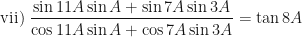\displaystyle \text{vii) } \frac{\sin 11A \sin A + \sin 7A \sin 3A}{\cos 11A \sin A + \cos 7A \sin 3A} = \tan 8A 