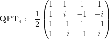 \displaystyle \textbf{QFT}_4 := \frac{1}{2} \begin{pmatrix} 1 & 1 & 1 & 1 \\ 1 & i & -1 & -i \\ 1 & -1 & 1 & -1 \\ 1 & -i & -1 & i \end{pmatrix} 
