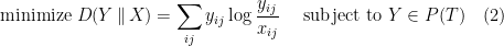 \displaystyle \textrm{minimize } D(Y \,\|\, X) = \sum_{ij} y_{ij} \log \frac{y_{ij}}{x_{ij}} \quad \textrm{ subject to } Y \in P(T)\quad (2)  