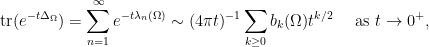 \displaystyle \textrm{tr}(e^{-t\Delta_{\Omega}}) = \sum\limits_{n=1}^{\infty} e^{-t\lambda_n(\Omega)} \sim (4\pi t)^{-1}\sum_{k\geq 0}b_k(\Omega) t^{k/2} \quad \textrm{ as } t\rightarrow0^+,