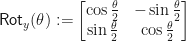 \displaystyle \textsf{Rot}_y(\theta) := \begin{bmatrix}\cos\frac{\theta}{2} & -\sin\frac{\theta}{2} \\ \sin\frac{\theta}{2} & \cos\frac{\theta}{2}\end{bmatrix}