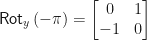 \displaystyle \textsf{Rot}_y\left(-\pi\right) = \begin{bmatrix} 0 & 1 \\ -1 & 0\end{bmatrix}