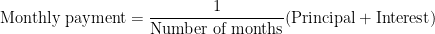 \displaystyle \textup{Monthly payment} = \frac{1}{\textup{Number of months}} (\textup{Principal} + \textup{Interest}) 