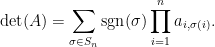 \displaystyle \textup{det}(A)=\sum_{\sigma \in S_n}\textup{sgn} (\sigma)\prod_{i=1}^{n}a_{i,\sigma(i)}.