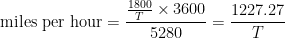 \displaystyle \textup{miles per hour} = \frac{\frac{1800}{T}\times 3600}{5280}=\frac{1227.27}{T} 