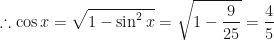\displaystyle \therefore \cos x = \sqrt{1 - \sin^2 x} = \sqrt{1 - \frac{9}{25}} = \frac{4}{5} 