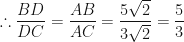 \displaystyle \therefore \frac{BD}{DC} = \frac{AB}{AC} = \frac{5\sqrt{2}}{3\sqrt{2}} = \frac{5}{3} 