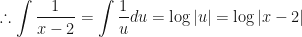 \displaystyle \therefore \int \limits_{}^{} \frac{1}{x- 2} = \int \limits_{}^{} \frac{1}{u} du = \log |u| = \log |x - 2 | 