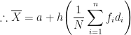 \displaystyle \therefore \overline{X} = a + h \Bigg( \frac{1}{N} \sum_{i=1}^{n} f_id_i \Bigg) 