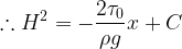 \displaystyle \therefore {{H}^{2}}=-\frac{{2{{\tau }_{0}}}}{{\rho g}}x+C