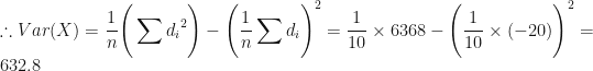 \displaystyle \therefore Var(X) = \frac{1}{n} \Bigg( \sum {d_i}^2 \Bigg) - \Bigg( \frac{1}{n} \sum d_i \Bigg)^2 = \frac{1}{10} \times 6368 - \Bigg(  \frac{1}{10} \times (-20) \Bigg)^2 = 632.8 
