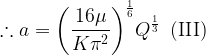\displaystyle \therefore a={{\left( {\frac{{16\mu }}{{K{{\pi }^{2}}}}} \right)}^{{\frac{1}{6}}}}{{Q}^{{\frac{1}{3}}}}\,\,\,(\text{III})
