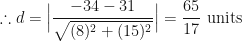 \displaystyle \therefore d = \Big| \frac{-34-31}{\sqrt{(8)^2 + ( 15)^2}} \Big| = \frac{65}{17} \text{ units } 