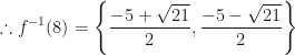 \displaystyle \therefore f^{-1}(8) = \Bigg\{  \frac{-5 +\sqrt{21}}{2}, \frac{-5- \sqrt{21}}{2}  \Bigg\} 