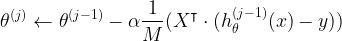 \displaystyle \theta^{(j)} \leftarrow \theta^{(j-1)} - \alpha \frac{1}{M} (X^\intercal \cdot ( h_\theta^{(j-1)}(x) - y))