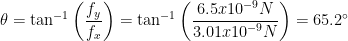 \displaystyle \theta ={{\tan }^{-1}}\left( \frac{{{f}_{y}}}{{{f}_{x}}} \right)={{\tan }^{-1}}\left( \frac{6.5x{{10}^{-9}}N}{3.01x{{10}^{-9}}N} \right)=65.2{}^\circ 