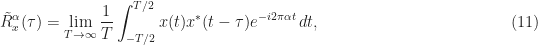 \displaystyle \tilde{R}_x^\alpha(\tau) = \lim_{T\rightarrow\infty} \frac{1}{T} \int_{-T/2}^{T/2} x(t) x^*(t-\tau) e^{-i2\pi \alpha t} \, dt, \hfill (11)