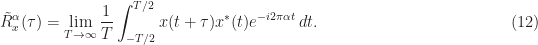 \displaystyle \tilde{R}_x^\alpha(\tau) = \lim_{T\rightarrow\infty} \frac{1}{T} \int_{-T/2}^{T/2} x(t+\tau) x^*(t) e^{-i2\pi \alpha t} \, dt. \hfill (12)