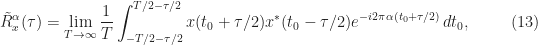 \displaystyle \tilde{R}_x^\alpha(\tau) = \lim_{T\rightarrow\infty} \frac{1}{T} \int_{-T/2-\tau/2}^{T/2 - \tau/2} x(t_0+\tau/2) x^*(t_0-\tau/2) e^{-i2\pi \alpha (t_0 + \tau/2)} \, dt_0, \hfill (13)
