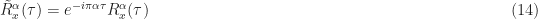 \displaystyle \tilde{R}_x^\alpha(\tau) = e^{-i\pi\alpha\tau} R_x^\alpha(\tau) \hfill (14)