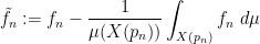 \displaystyle \tilde f_n := f_n - \frac{1}{\mu(X(p_n))} \int_{X(p_n)} f_n\ d\mu