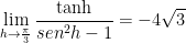 \displaystyle \underset{h\to \frac{\pi }{3}}{\mathop{\lim }}\,\frac{\tanh }{se{{n}^{2}}h-1}=-4\sqrt{3}