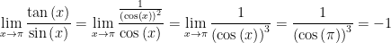 \displaystyle \underset{x\to \pi }{\mathop{\lim }}\,\frac{\tan \left( x \right)}{\sin \left( x \right)}=\underset{x\to \pi }{\mathop{\lim }}\,\frac{\frac{1}{{{\left( \cos \left( x \right) \right)}^{2}}}}{\cos \left( x \right)}=\underset{x\to \pi }{\mathop{\lim }}\,\frac{1}{{{\left( \cos \left( x \right) \right)}^{3}}}=\frac{1}{{{\left( \cos \left( \pi \right) \right)}^{3}}}=-1