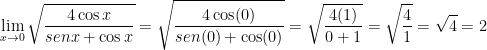 \displaystyle \underset{x\to 0}{\mathop{\lim }}\,\sqrt{\frac{4\cos x}{senx+\cos x}}=\sqrt{\frac{4\cos (0)}{sen(0)+\cos (0)}}=\sqrt{\frac{4(1)}{0+1}}=\sqrt{\frac{4}{1}}=\sqrt{4}=2