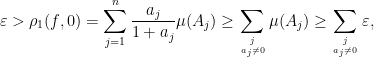 \displaystyle \varepsilon>\rho_{1}(f,0)=\sum_{j=1}^{n}\frac{a_{j}}{1+a_{j}}\mu(A_{j})\geq\sum_{j\atop{a_{j}\neq0}}\mu(A_{j})\geq\sum_{j\atop{a_{j}\neq 0}}\varepsilon,