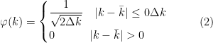 \displaystyle \varphi (k) = \begin{cases} \dfrac{1}{\sqrt{2\Delta k}} \quad |k-\bar{k}|\leq 0 \Delta k \\ 0 \quad\quad\quad |k-\bar{k}|>0 \end{cases} \ \ \ \ \ (2)