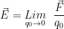 \displaystyle \vec{E}=\underset{{{q}_{0}}\to 0}{\mathop{Lim}}\,\,\,\,\frac{{\vec{F}}}{{{q}_{0}}}