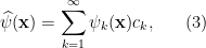 \displaystyle \widehat{\psi}(\mathbf{x}) = \sum_{k=1}^\infty \psi_k(\mathbf{x}) c_k, \ \ \ \ \ (3)