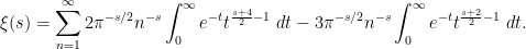 \displaystyle \xi(s) = \sum_{n=1}^\infty 2 \pi^{-s/2} n^{-s} \int_0^\infty e^{-t} t^{\frac{s+4}{2}-1}\ dt - 3 \pi^{-s/2} n^{-s} \int_0^\infty e^{-t} t^{\frac{s+2}{2}-1}\ dt.