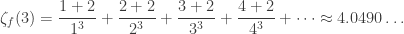 \displaystyle \zeta_f(3) = \displaystyle \frac{1+2}{1^3} + \frac{2+2}{2^3} + \frac{3+2}{3^3} + \frac{4+2}{4^3} + \dots \approx 4.0490\dots
