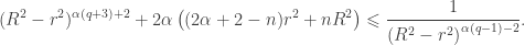 \displaystyle {({R^2} - {r^2})^{\alpha (q + 3) + 2}} + 2\alpha \left( {(2\alpha + 2 - n){r^2} + n{R^2}} \right) \leqslant \frac{1}{{{{({R^2} - {r^2})}^{\alpha (q - 1) - 2}}}}.