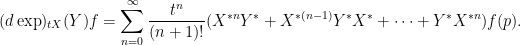 \displaystyle {(d \exp)_{tX}(Y) f = \sum_{n=0}^{\infty} \frac{t^n}{(n+1)!} ( X^{*n} Y^* + X^{*(n-1)} Y^* X^* + \dots + Y^* X^{*n})f(p).}