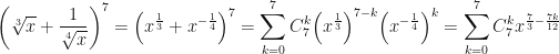 \displaystyle {\left( {\sqrt[3]{x} + \frac{1}{{\sqrt[4]{x}}}} \right)^7} = {\left( {{x^{\frac{1}{3}}} + {x^{ - \frac{1}{4}}}} \right)^7} = \sum\limits_{k = 0}^7 {C_7^k{{\left( {{x^{\frac{1}{3}}}} \right)}^{7 - k}}} {\left( {{x^{ - \frac{1}{4}}}} \right)^k} = \sum\limits_{k = 0}^7 {C_7^k{x^{\frac{7}{3} - \frac{{7k}}{{12}}}}}