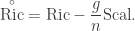 \displaystyle {\mathop \text{Ric}\limits^ \circ} = \text{Ric} -\frac{g}{n}\text{Scal}.