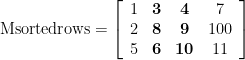 \displaystyle {\text{Msortedrows}}=\left[ {\begin{array}{*{20}{c}} 1 & {\mathbf{3}} & {\mathbf{4}} & 7 \\ 2 & {\mathbf{8}} & {\mathbf{9}} & {100} \\ 5 & {\mathbf{6}} & {\mathbf{10}} & {11} \end{array}} \right]