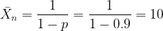 \displaystyle {{\bar{X}}_{n}}=\frac{1}{{1-p}}=\frac{1}{{1-0.9}}=10