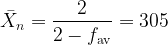 \displaystyle {{\bar{X}}_{n}}=\frac{2}{{2-{{f}_{{\text{av}}}}}}=305