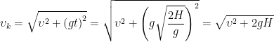 \displaystyle {{\upsilon }_{k}}=\sqrt{{{\upsilon }^{2}}+{{\left( gt \right)}^{2}}}=\sqrt{{{\upsilon }^{2}}+{{\left( g\sqrt{\frac{2H}{g}} \right)}^{2}}}=\sqrt{{{\upsilon }^{2}}+2gH}